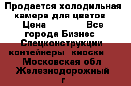 Продается холодильная камера для цветов › Цена ­ 50 000 - Все города Бизнес » Спецконструкции, контейнеры, киоски   . Московская обл.,Железнодорожный г.